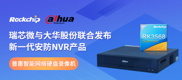 瑞芯微與大華股份聯(lián)合發(fā)布新一代NVR產(chǎn)品，助力安防后端市場智能化升級